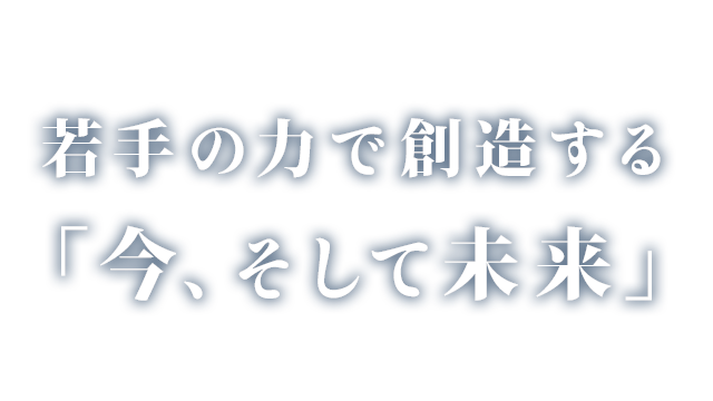 若手の力で創造する「今、そして未来」